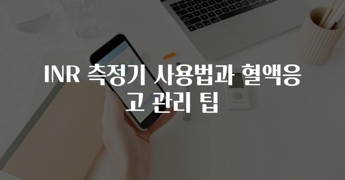 INR 측정기 사용법과 혈액응고 관리 팁