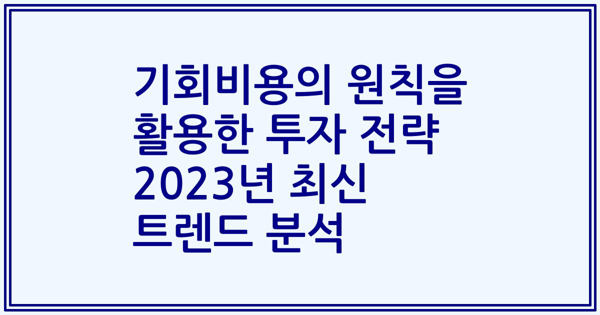 기회비용의 원칙을 활용한 투자 전략 2023년 최신 트렌드 분석