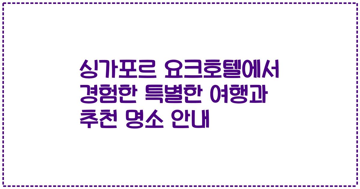 싱가포르 요크호텔에서 경험한 특별한 여행과 추천 명소 안내