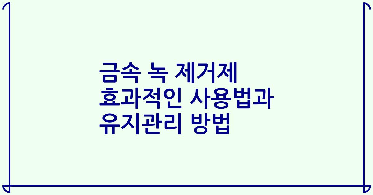 금속 녹 제거제 효과적인 사용법과 유지관리 방법