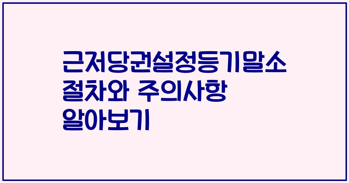 근저당권설정등기말소 절차와 주의사항 알아보기