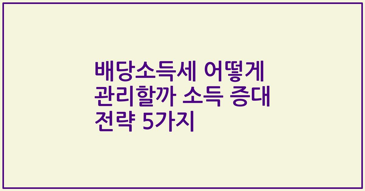 배당소득세 어떻게 관리할까 소득 증대 전략 5가지