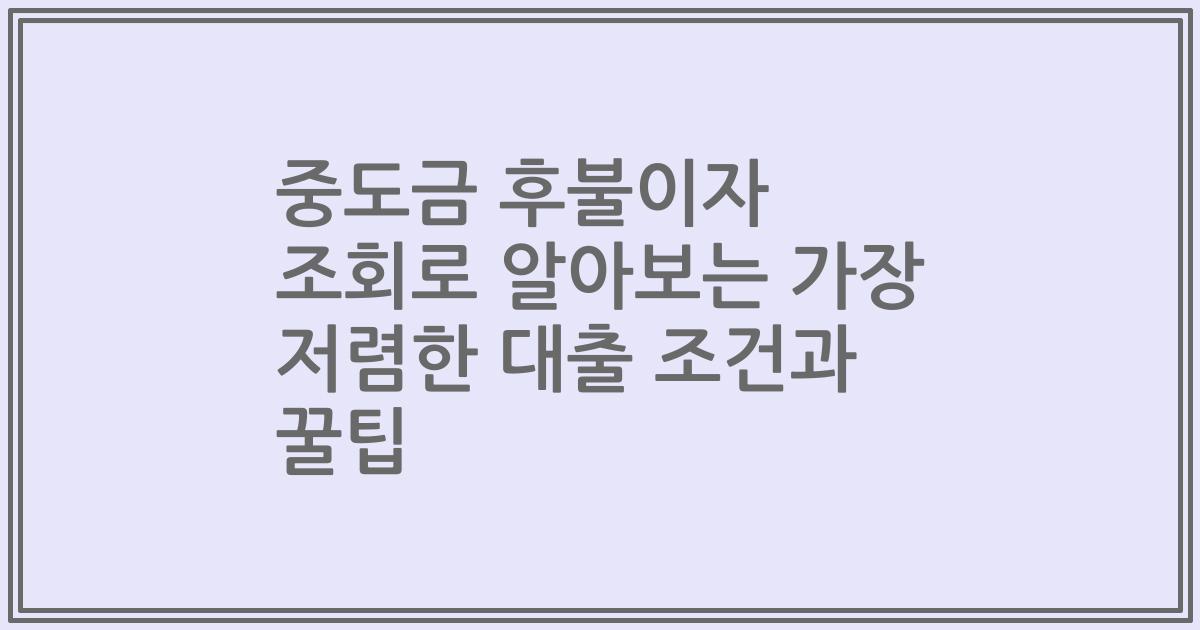 중도금 후불이자 조회로 알아보는 가장 저렴한 대출 조건과 꿀팁