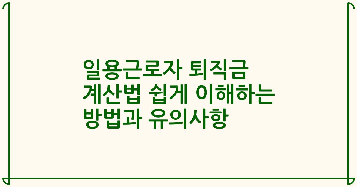 일용근로자 퇴직금 계산법 쉽게 이해하는 방법과 유의사항