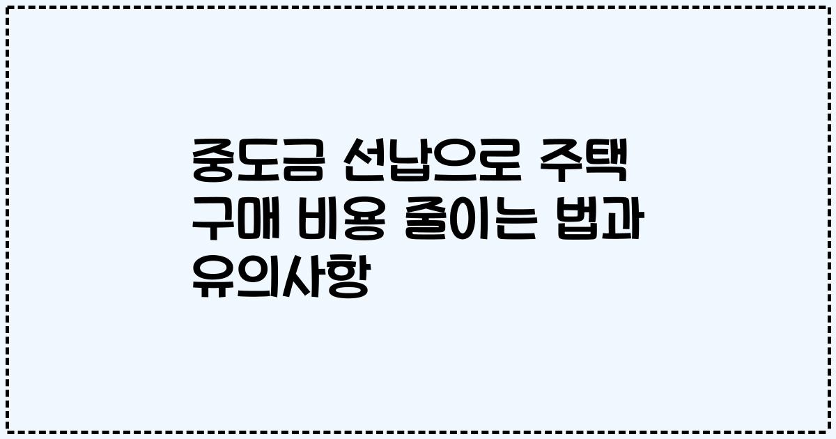 중도금 선납으로 주택 구매 비용 줄이는 법과 유의사항