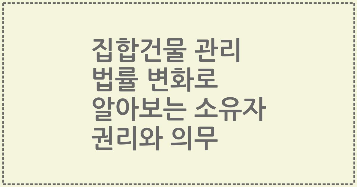 집합건물 관리 법률 변화로 알아보는 소유자 권리와 의무