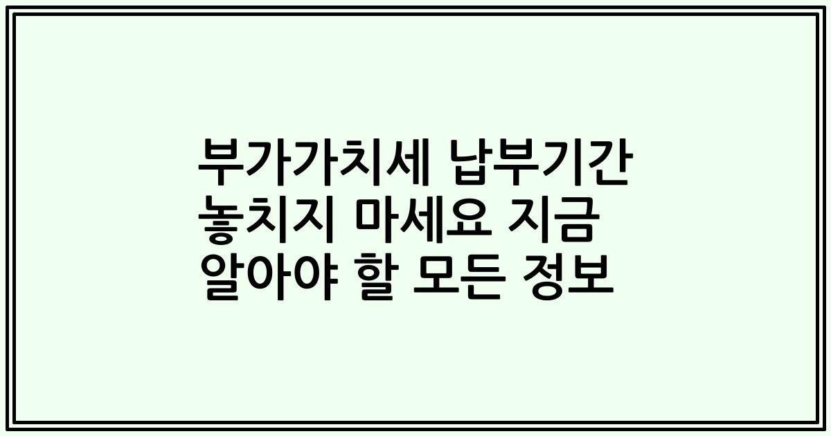 부가가치세 납부기간 놓치지 마세요 지금 알아야 할 모든 정보