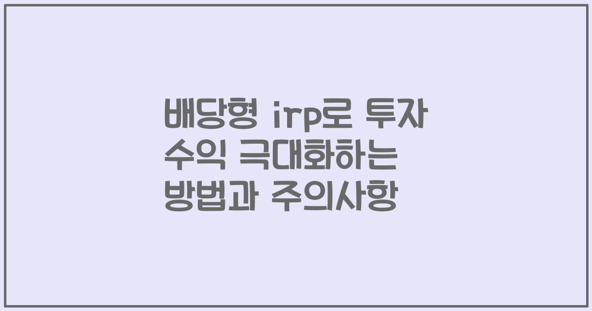 배당형 irp로 투자 수익 극대화하는 방법과 주의사항