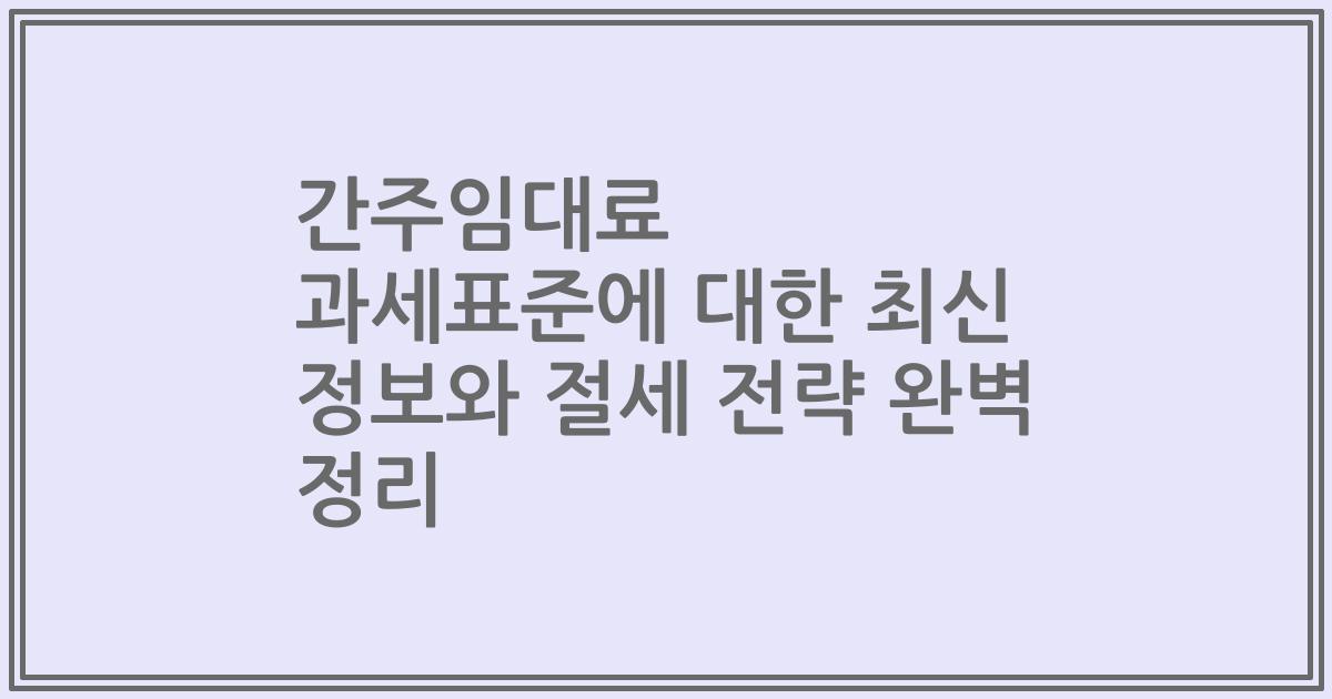 간주임대료 과세표준에 대한 최신 정보와 절세 전략 완벽 정리