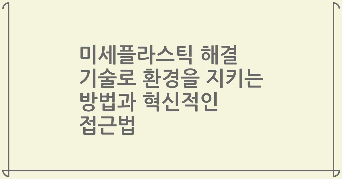 미세플라스틱 해결 기술로 환경을 지키는 방법과 혁신적인 접근법