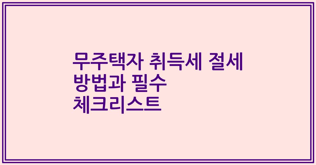 무주택자 취득세 절세 방법과 필수 체크리스트