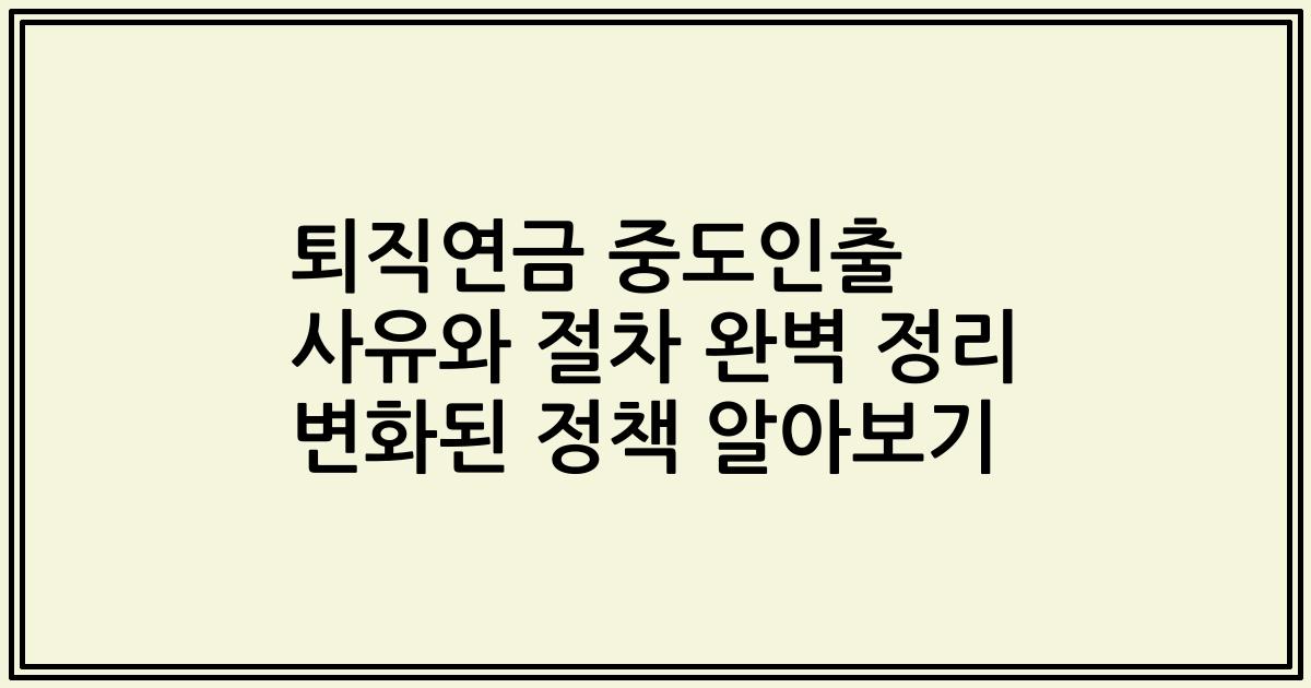 퇴직연금 중도인출 사유와 절차 완벽 정리 2023년 변화된 정책 알아보기