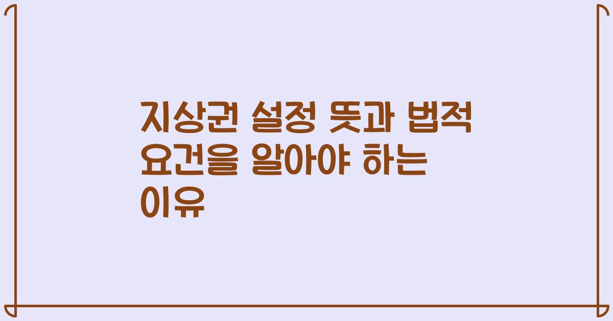 지상권 설정 뜻과 법적 요건을 알아야 하는 이유