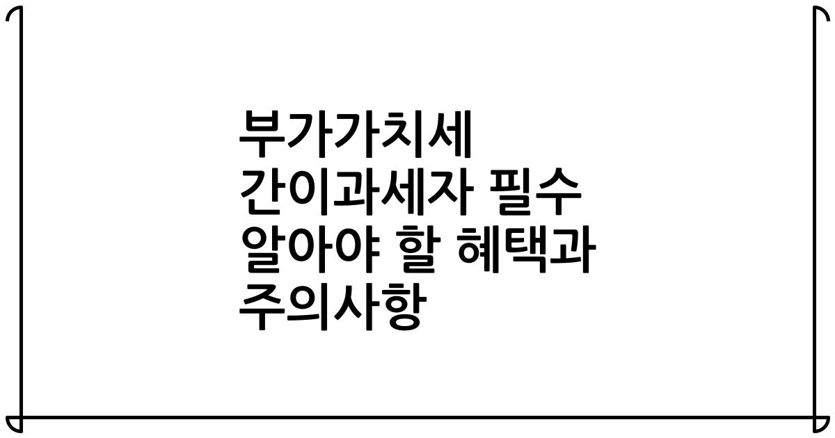 부가가치세 간이과세자 필수 알아야 할 혜택과 주의사항