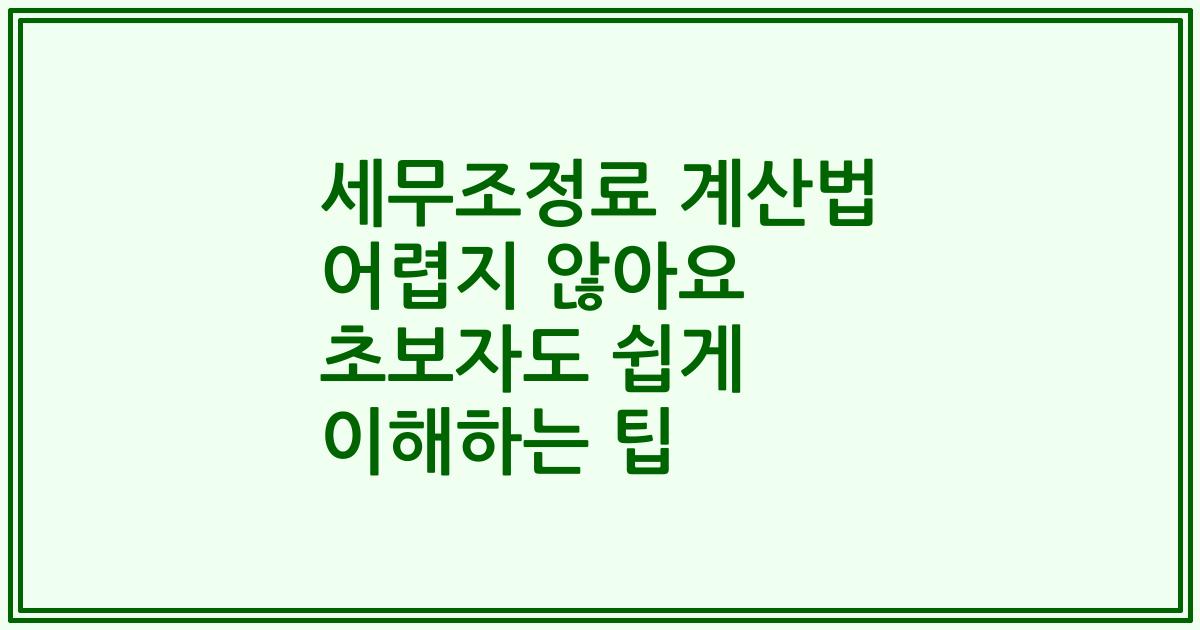 세무조정료 계산법 어렵지 않아요 초보자도 쉽게 이해하는 팁