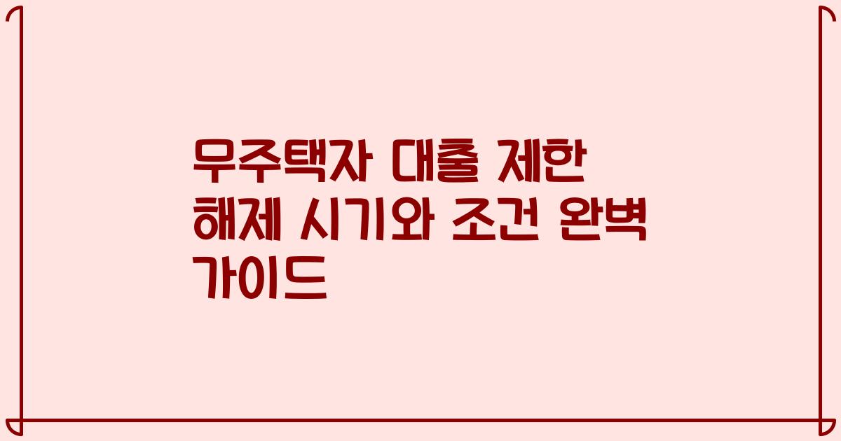 무주택자 대출 제한 해제 시기와 조건 완벽 가이드