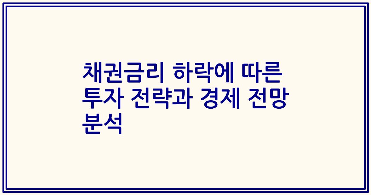 채권금리 하락에 따른 투자 전략과 경제 전망 분석