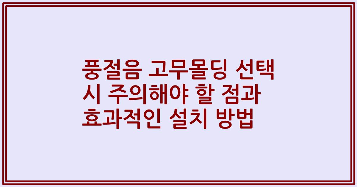 풍절음 고무몰딩 선택 시 주의해야 할 점과 효과적인 설치 방법
