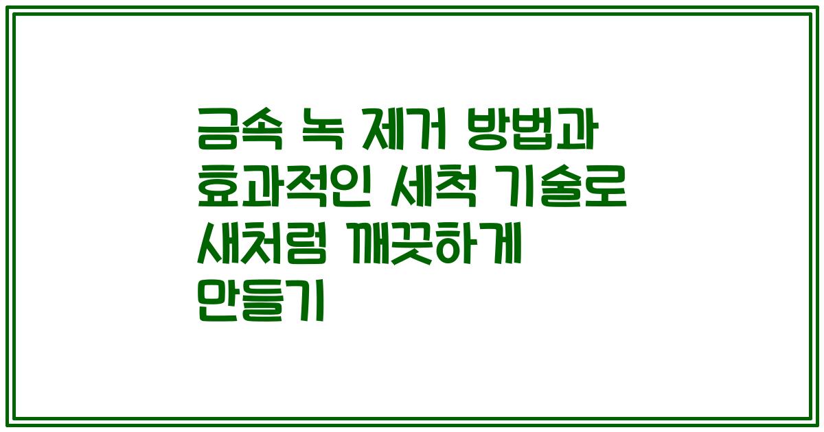 금속 녹 제거 방법과 효과적인 세척 기술로 새처럼 깨끗하게 만들기