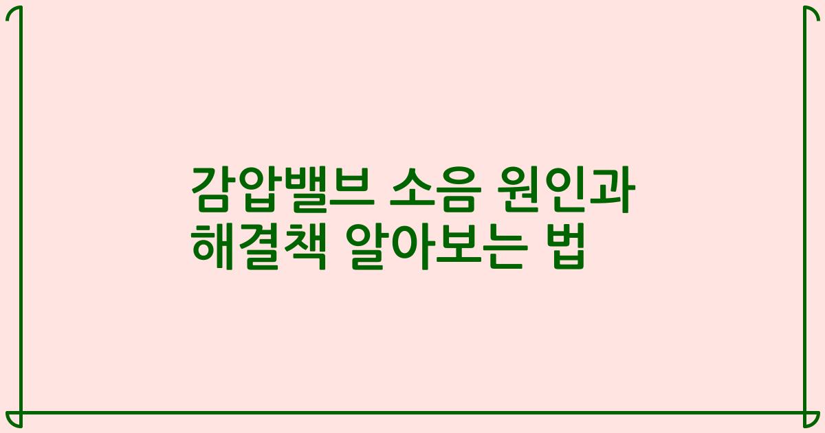 감압밸브 소음 원인과 해결책 알아보는 법