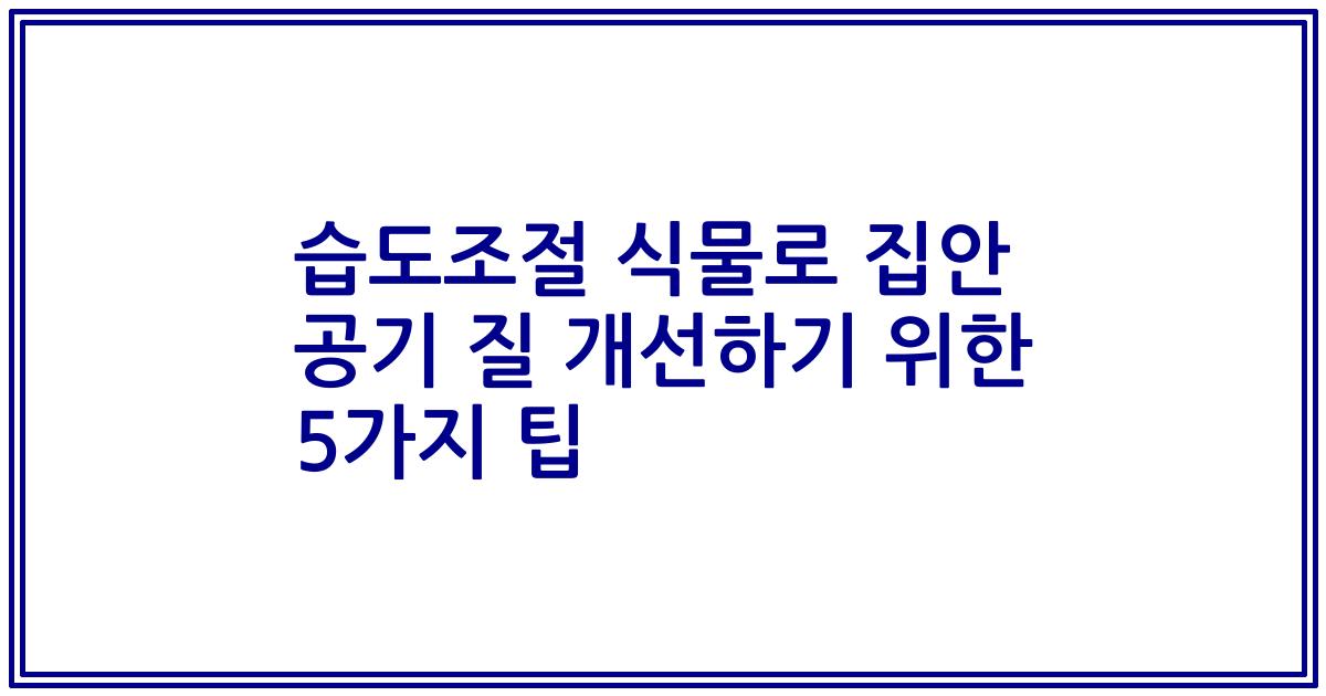 습도조절 식물로 집안 공기 질 개선하기 위한 5가지 팁