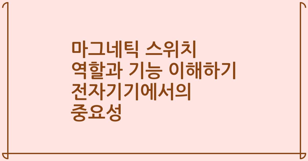 마그네틱 스위치 역할과 기능 이해하기 전자기기에서의 중요성