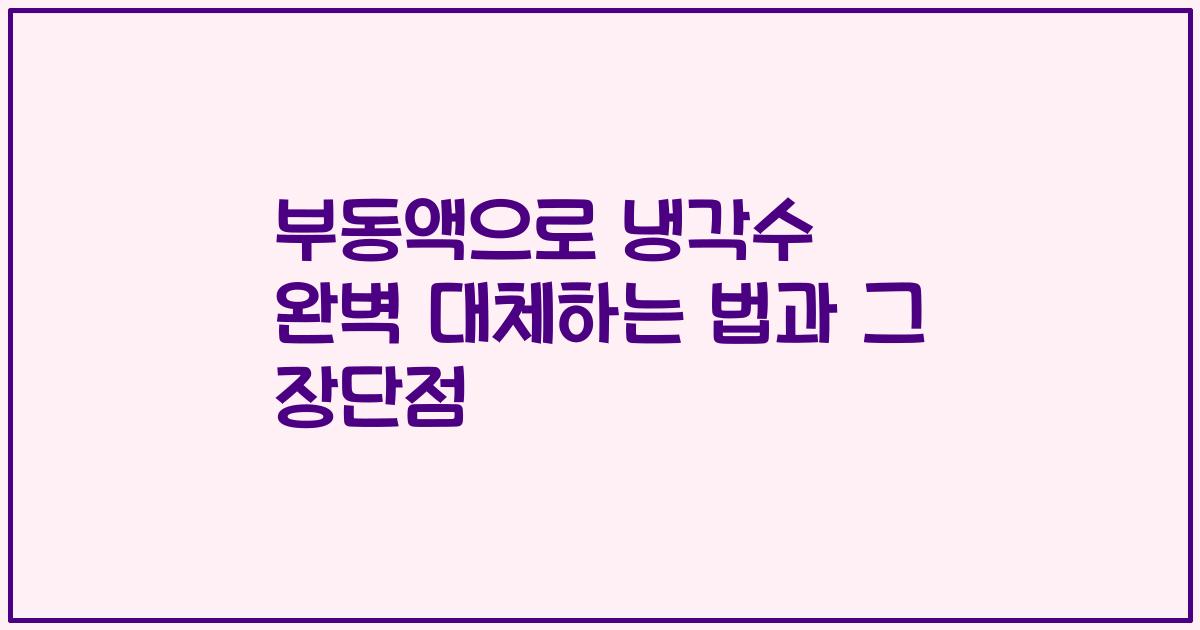 부동액으로 냉각수 완벽 대체하는 법과 그 장단점