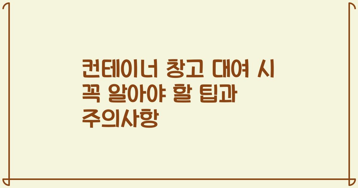 컨테이너 창고 대여 시 꼭 알아야 할 팁과 주의사항