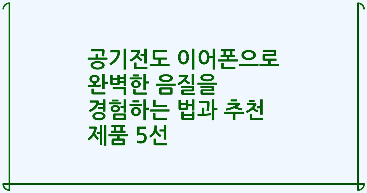 공기전도 이어폰으로 완벽한 음질을 경험하는 법과 추천 제품 5선