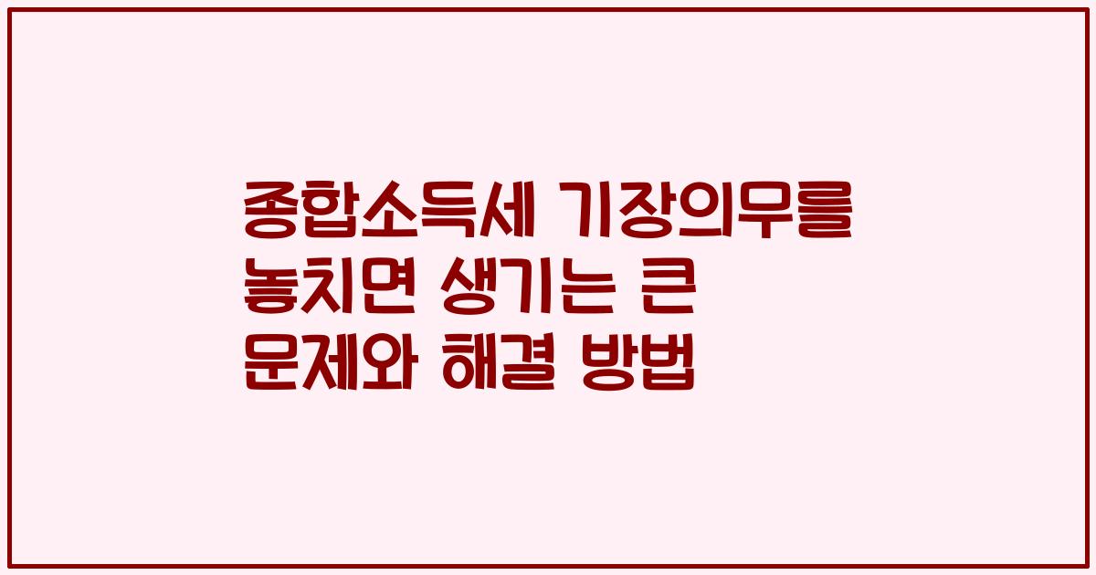 종합소득세 기장의무를 놓치면 생기는 큰 문제와 해결 방법