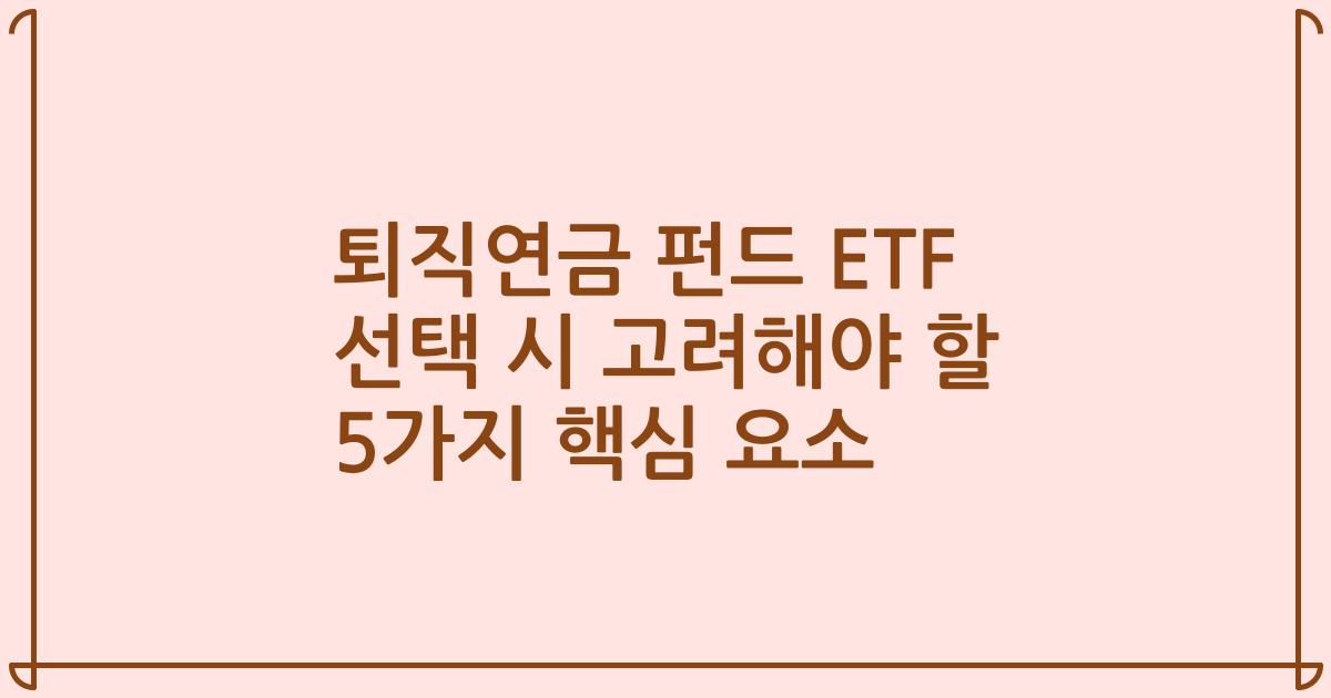 퇴직연금 펀드 ETF 선택 시 고려해야 할 5가지 핵심 요소