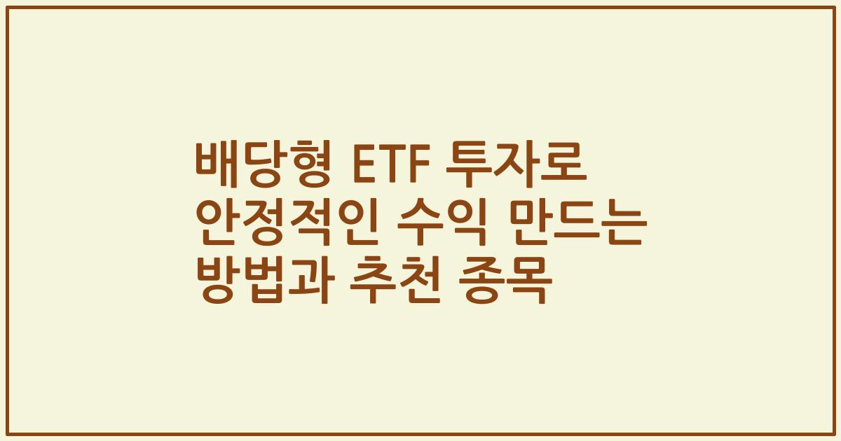 배당형 ETF 투자로 안정적인 수익 만드는 방법과 추천 종목