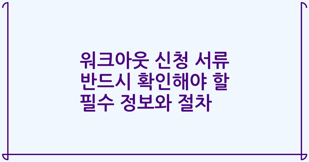 워크아웃 신청 서류 반드시 확인해야 할 필수 정보와 절차