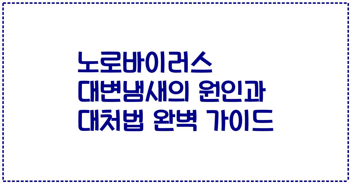 노로바이러스 대변냄새의 원인과 대처법 완벽 가이드