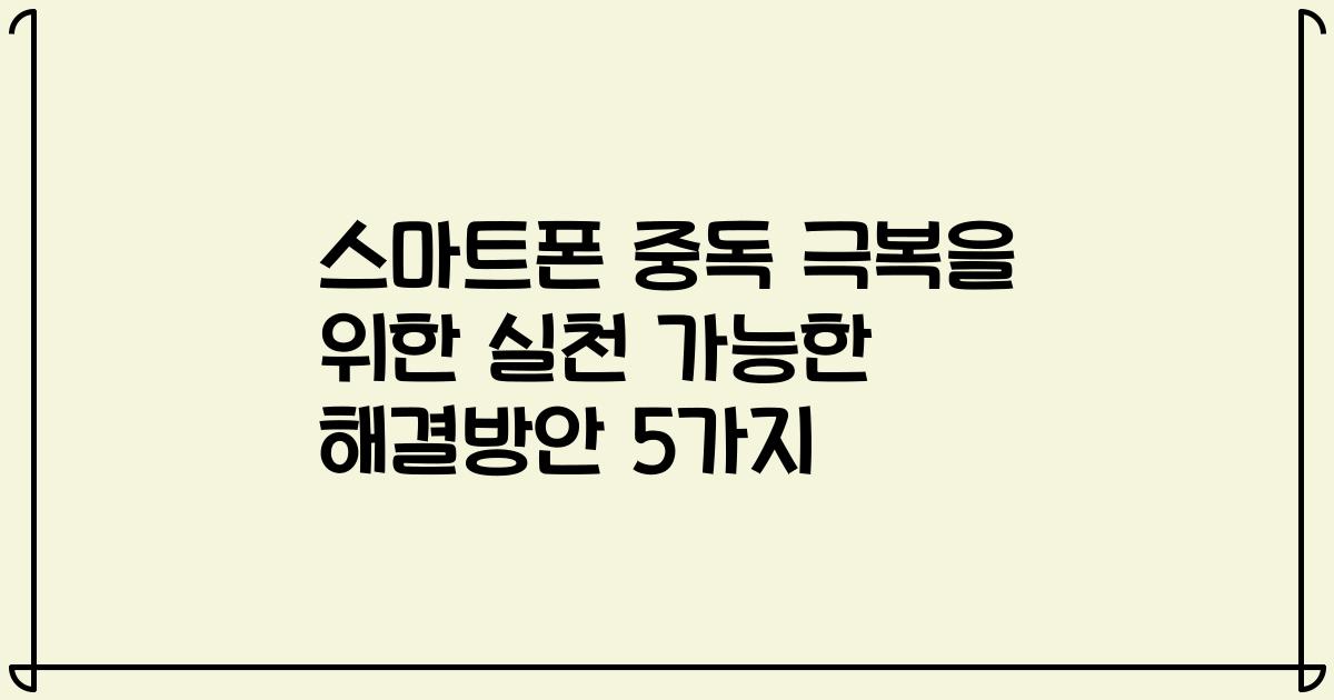 스마트폰 중독 극복을 위한 실천 가능한 해결방안 5가지