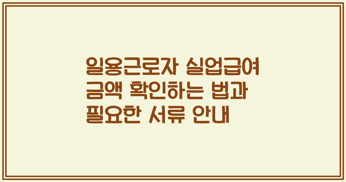 일용근로자 실업급여 금액 확인하는 법과 필요한 서류 안내