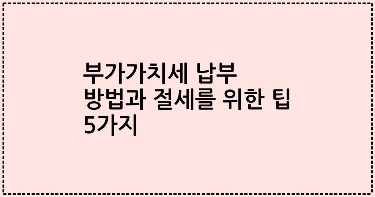부가가치세 납부 방법과 절세를 위한 팁 5가지