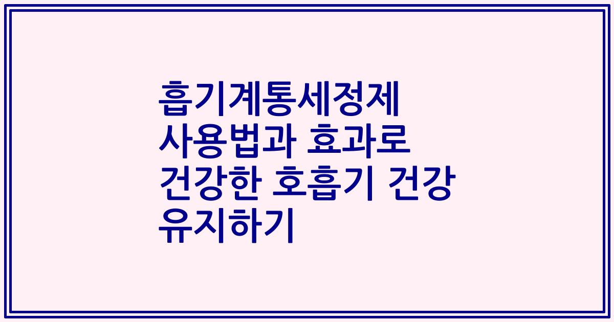 흡기계통세정제 사용법과 효과로 건강한 호흡기 건강 유지하기
