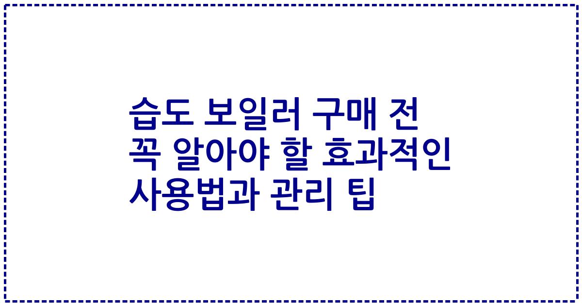 습도 보일러 구매 전 꼭 알아야 할 효과적인 사용법과 관리 팁