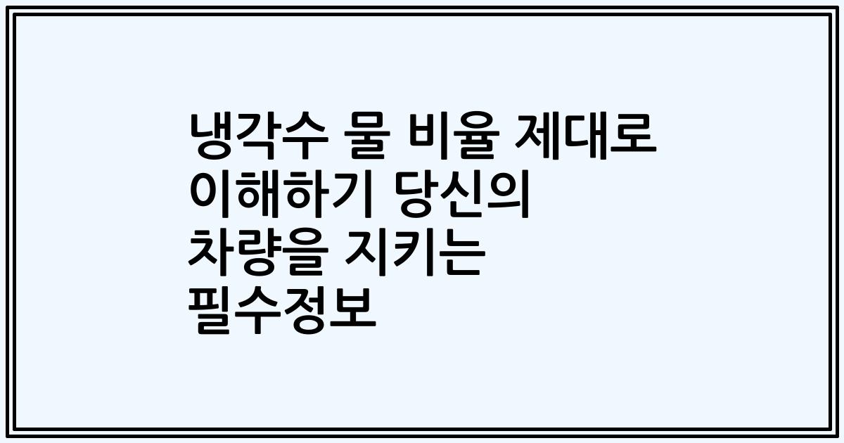냉각수 물 비율 제대로 이해하기 당신의 차량을 지키는 필수정보