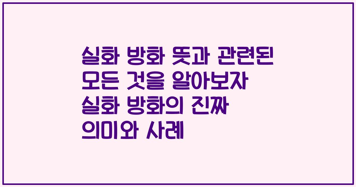 실화 방화 뜻과 관련된 모든 것을 알아보자 실화 방화의 진짜 의미와 사례