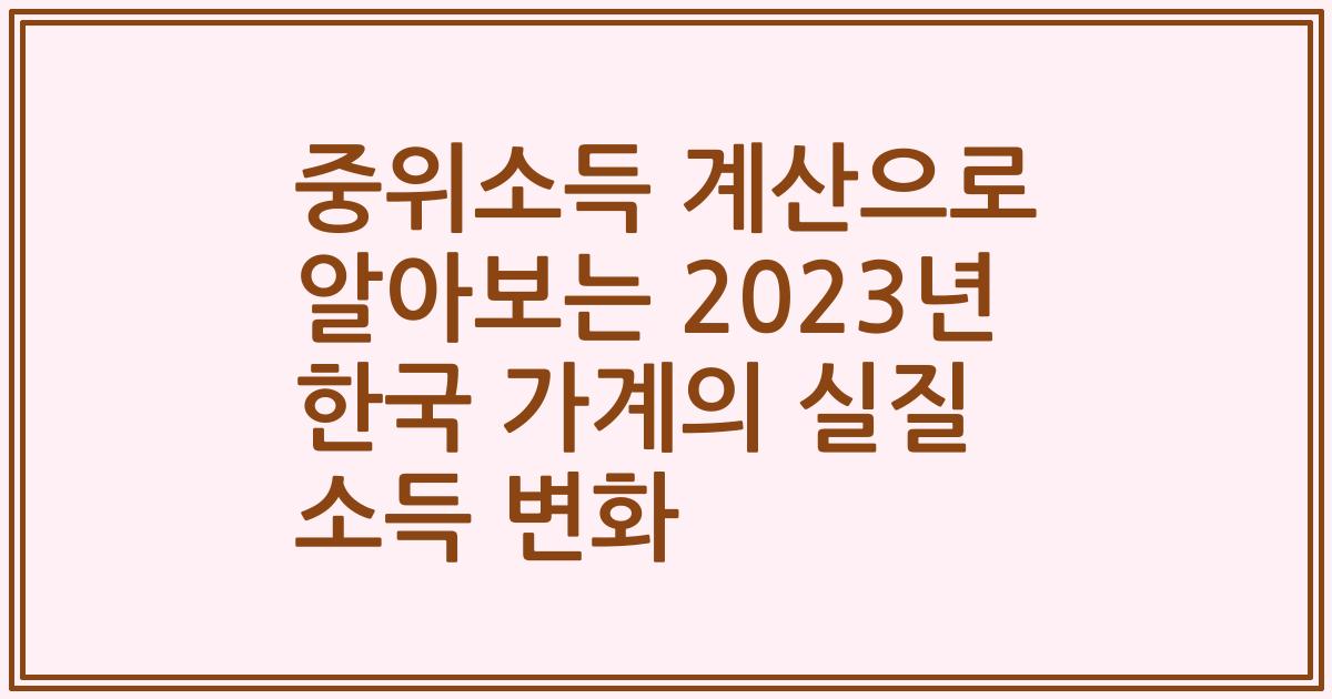 중위소득 계산으로 알아보는 2023년 한국 가계의 실질 소득 변화