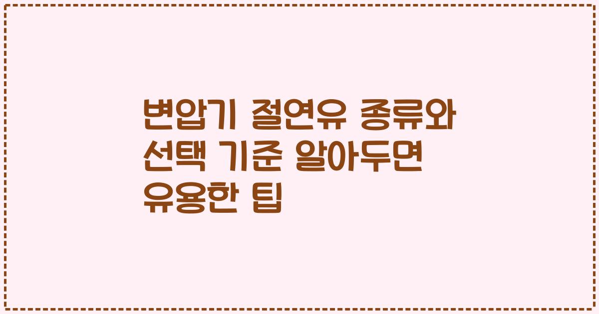 변압기 절연유 종류와 선택 기준 알아두면 유용한 팁