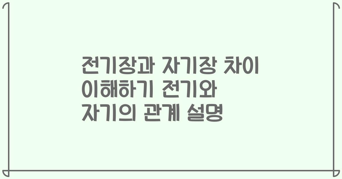 전기장과 자기장 차이 이해하기 전기와 자기의 관계 설명