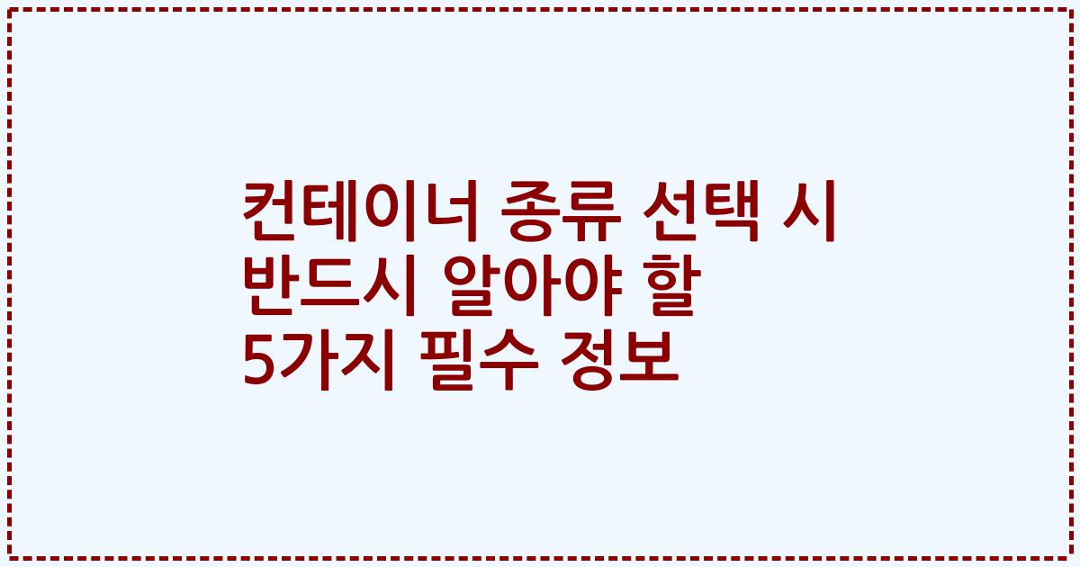 컨테이너 종류 선택 시 반드시 알아야 할 5가지 필수 정보
