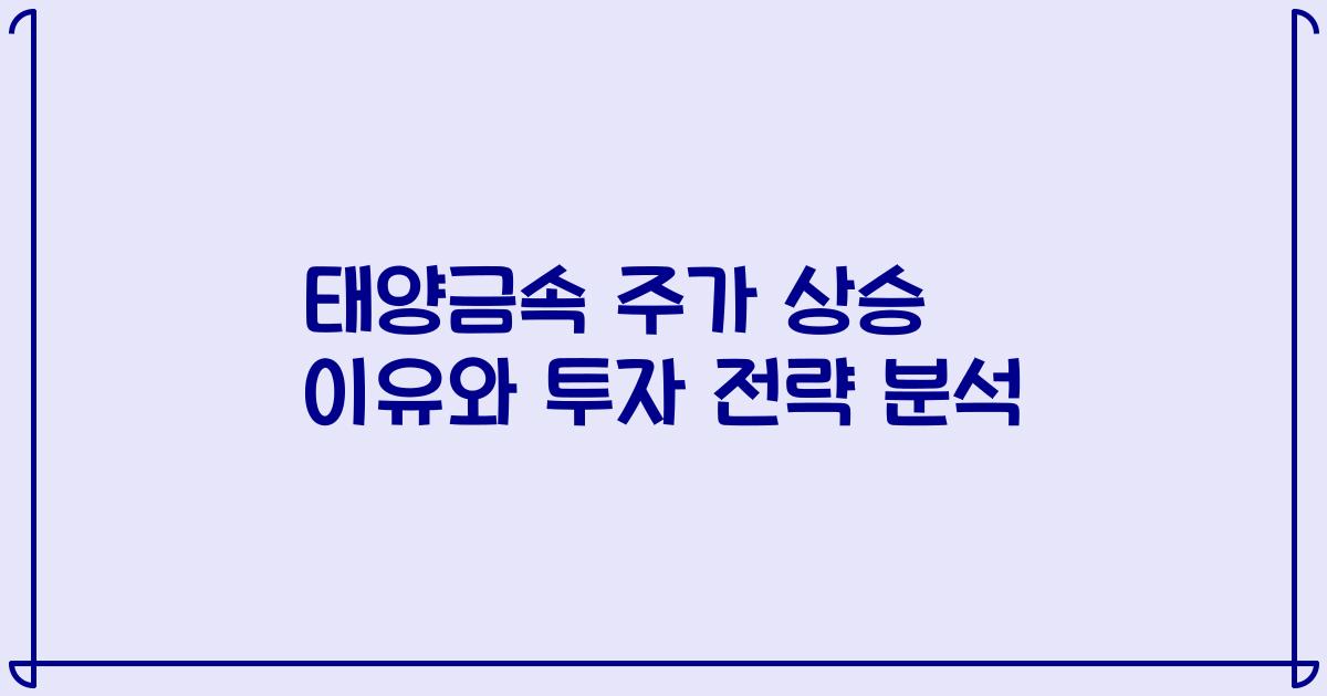 태양금속 주가 상승 이유와 투자 전략 분석