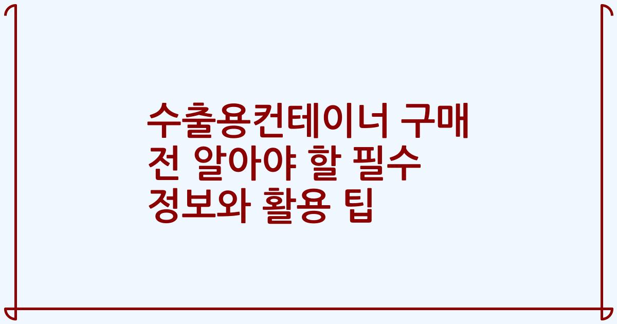 수출용컨테이너 구매 전 알아야 할 필수 정보와 활용 팁