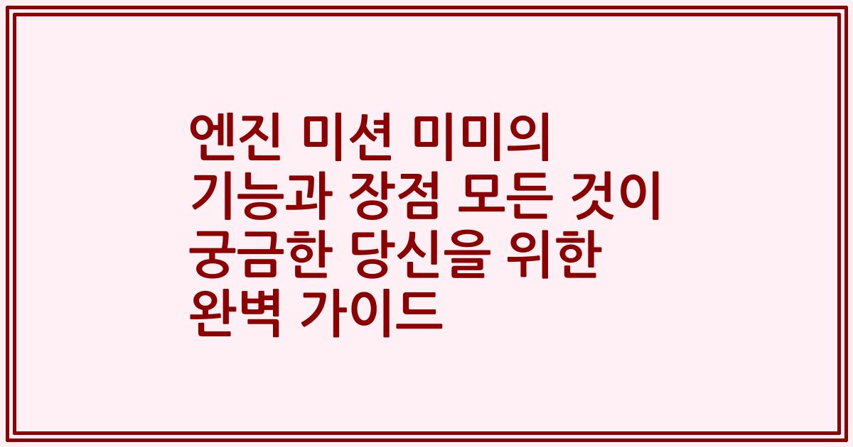 엔진 미션 미미의 기능과 장점 모든 것이 궁금한 당신을 위한 완벽 가이드