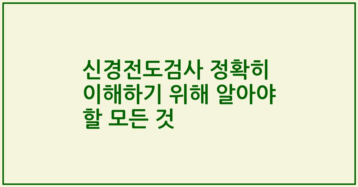 신경전도검사 정확히 이해하기 위해 알아야 할 모든 것