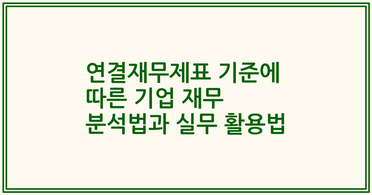 연결재무제표 기준에 따른 기업 재무 분석법과 실무 활용법